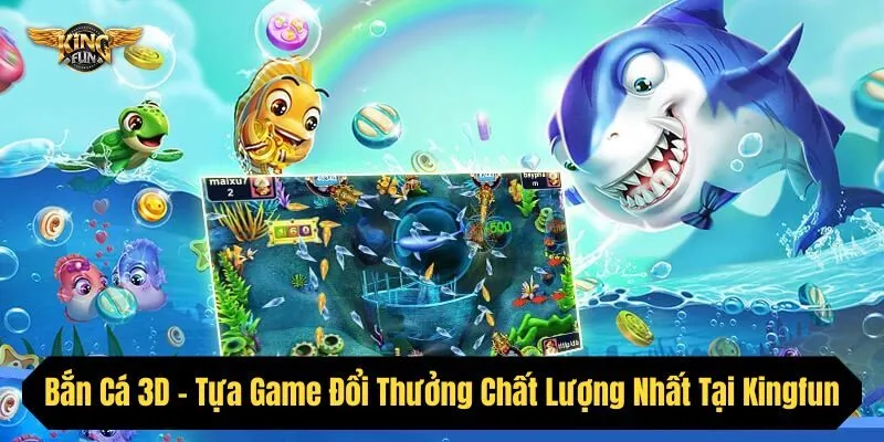Bắn Cá 3D - Tựa Game Đổi Thưởng Chất Lượng Nhất Tại Kingfun