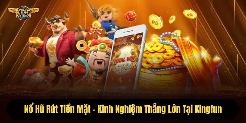 Nổ Hũ Rút Tiền Mặt - Kinh Nghiệm Thắng Tại Cổng Game Kingfun